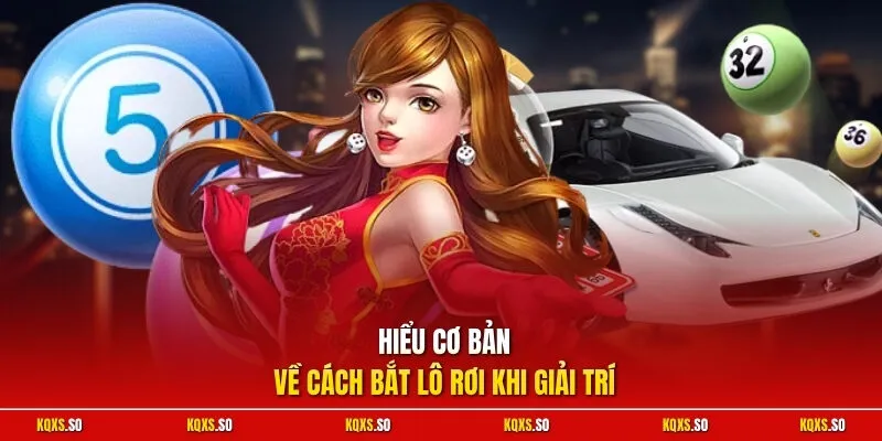 Hiểu cơ bản về cách bắt lô rơi khi giải trí
