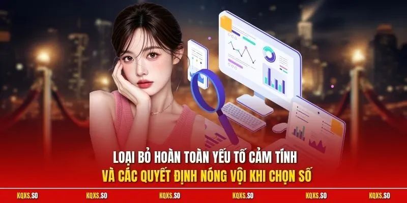 Loại bỏ hoàn toàn yếu tố cảm tính và các quyết định nóng vội khi chọn số