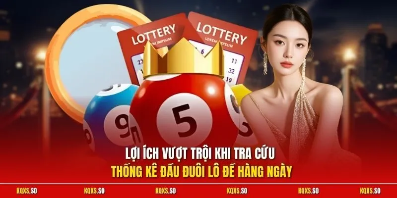 Lợi ích vượt trội khi tra cứu thống kê đầu đuôi lô đề hàng ngày