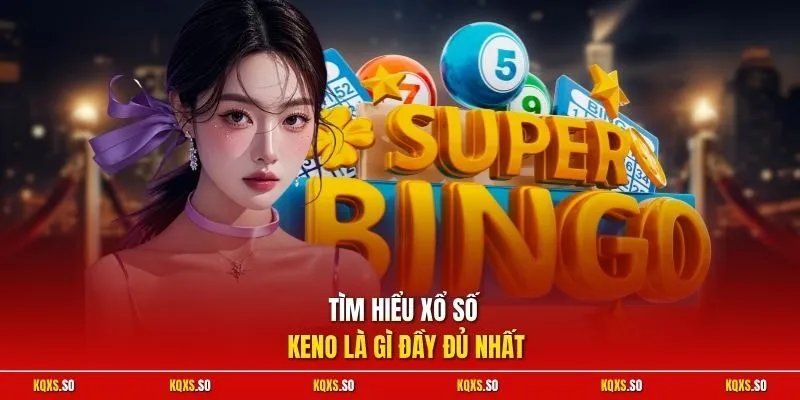 Tìm hiểu xổ số Keno là gì đầy đủ nhất